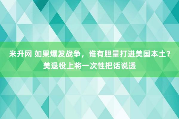 米升网 如果爆发战争，谁有胆量打进美国本土？美退役上将一次性把话说透