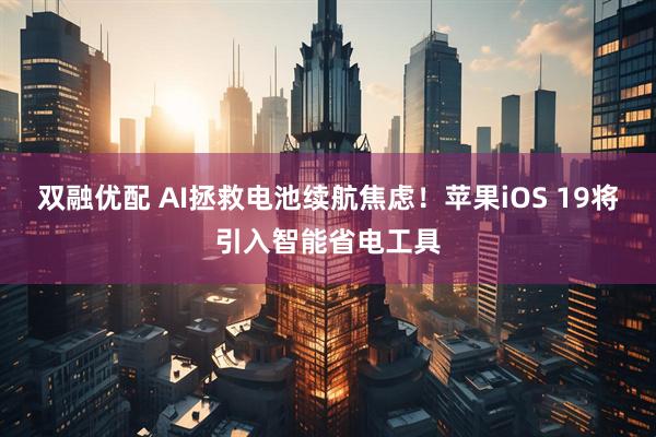 双融优配 AI拯救电池续航焦虑！苹果iOS 19将引入智能省电工具