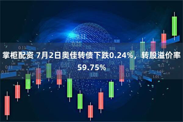 掌柜配资 7月2日奥佳转债下跌0.24%，转股溢价率59.75%