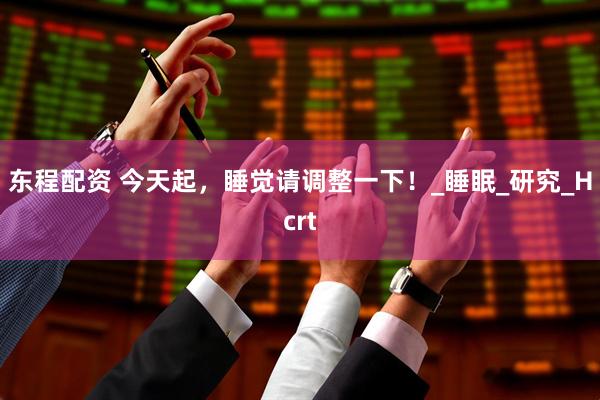 东程配资 今天起，睡觉请调整一下！_睡眠_研究_Hcrt